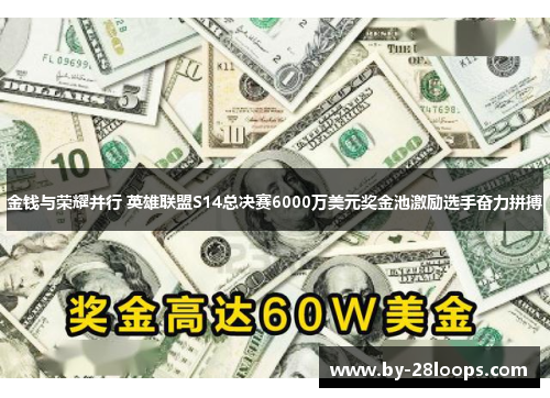 金钱与荣耀并行 英雄联盟S14总决赛6000万美元奖金池激励选手奋力拼搏
