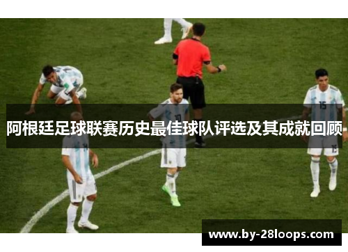 阿根廷足球联赛历史最佳球队评选及其成就回顾