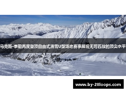 马克斯·泰勒再度登顶自由式滑雪U型场地赛事展现无可匹敌的顶尖水平