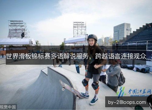 世界滑板锦标赛多语解说服务,跨越语言连接观众 世界滑板锦标赛多语解说服务,跨越语言连接观众